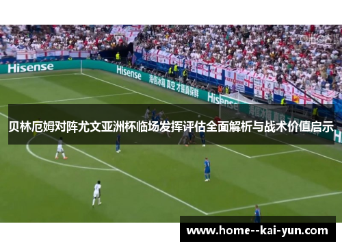 贝林厄姆对阵尤文亚洲杯临场发挥评估全面解析与战术价值启示