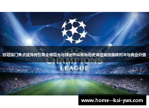 欧冠豪门焦点战缘何引爆全球目光与球迷热议背后历史底蕴竞技巅峰对决与商业价值 欧冠豪门焦点战缘何引爆全球目光与球迷热议背后历史底蕴竞技巅峰对决与商业价值