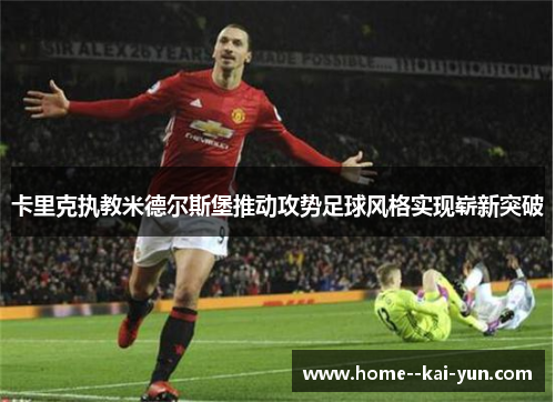 卡里克执教米德尔斯堡推动攻势足球风格实现崭新突破