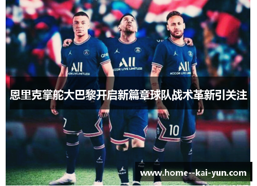 恩里克掌舵大巴黎开启新篇章球队战术革新引关注 恩里克掌舵大巴黎开启新篇章球队战术革新引关注