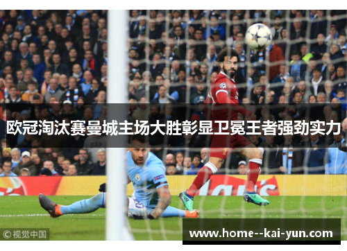 欧冠淘汰赛曼城主场大胜彰显卫冕王者强劲实力
