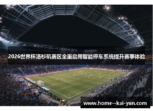 2026世界杯洛杉矶赛区全面启用智能停车系统提升赛事体验