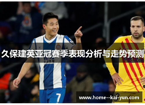 久保建英亚冠赛季表现分析与走势预测 久保建英亚冠赛季表现分析与走势预测